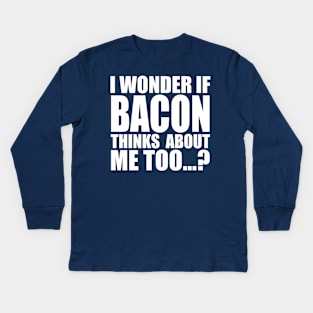 I WONDER IF BACON THINKS ABOUT ME TOO Kids Long Sleeve T-Shirt